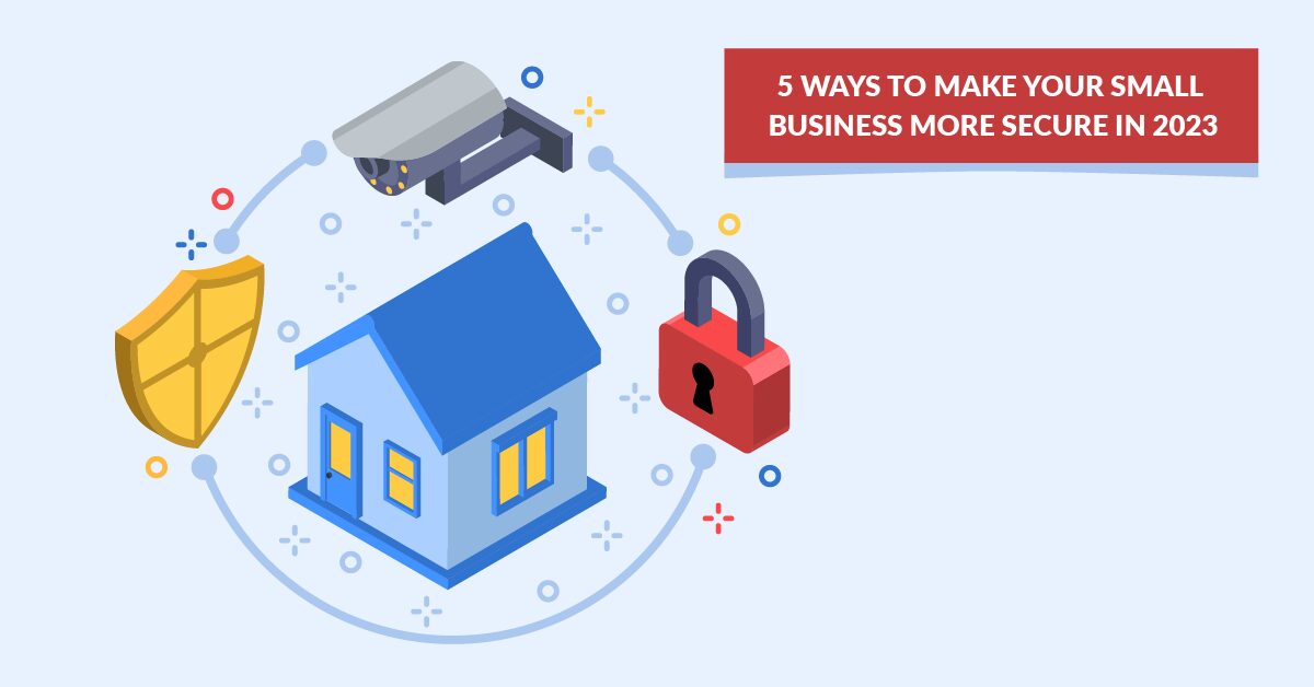 5 WAYS TO MAKE YOUR SMALL BUSINESS MORE SECURE IN 2023