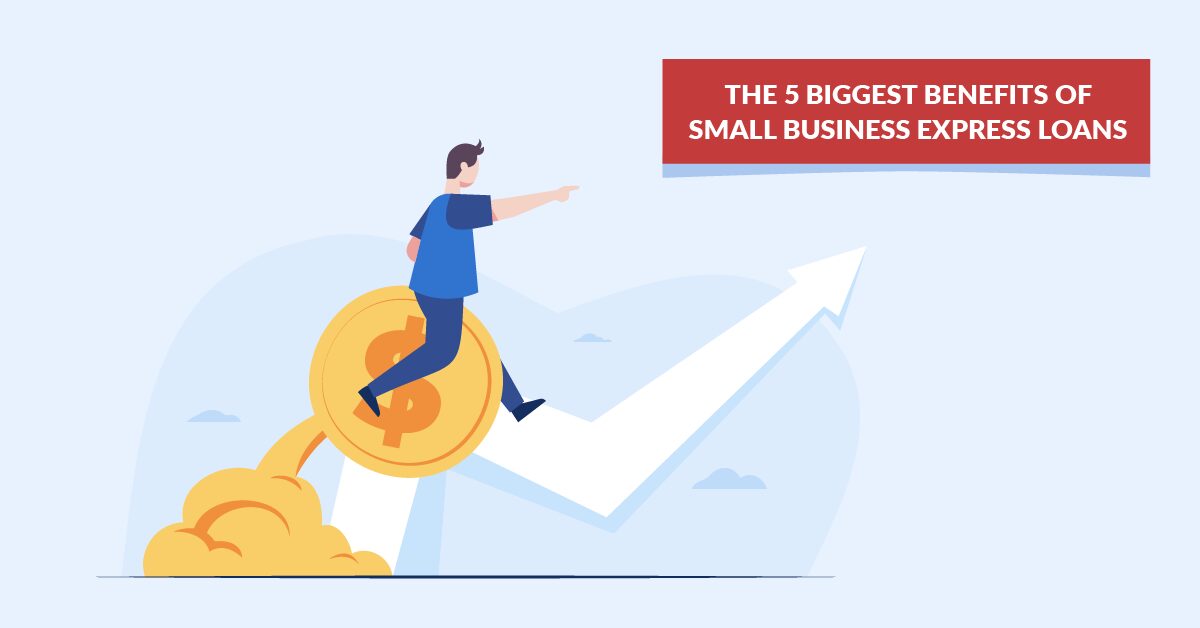 THE 5 BIGGEST BENEFITS OF SMALL BUSINESS EXPRESS LOANS