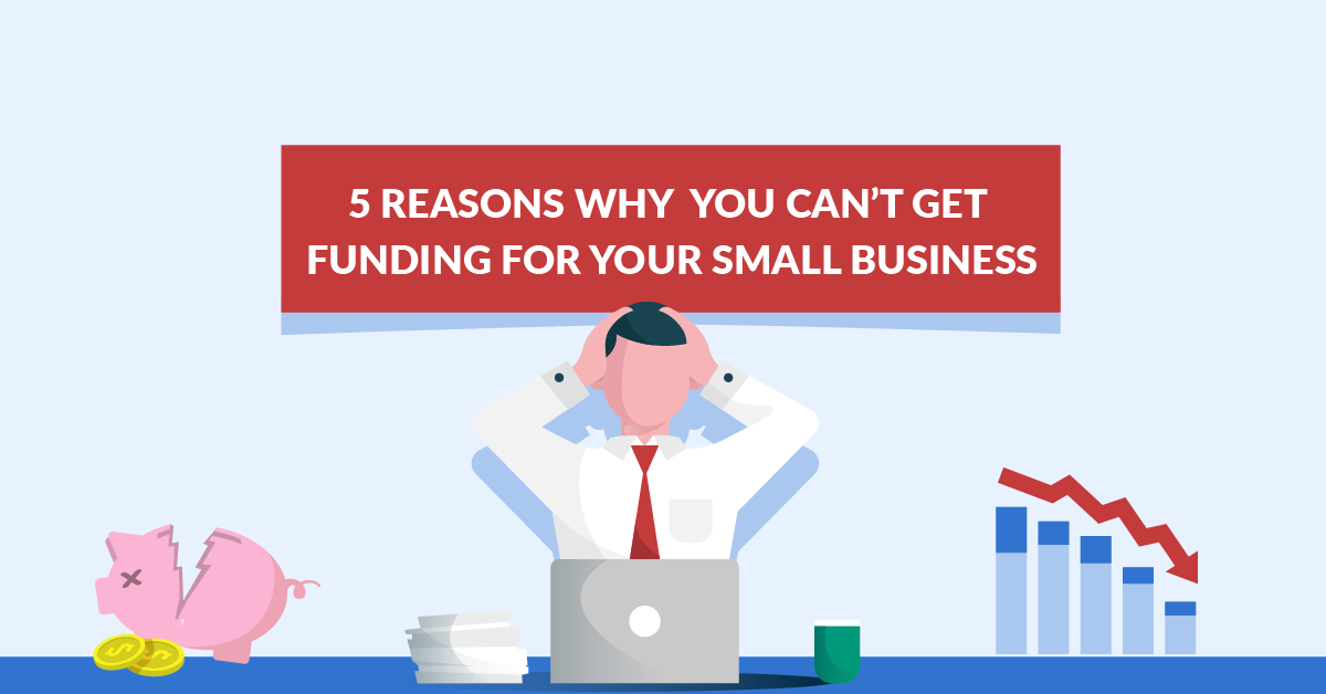 5 Reasons Why You Can’t Get Funding for Your Small Business