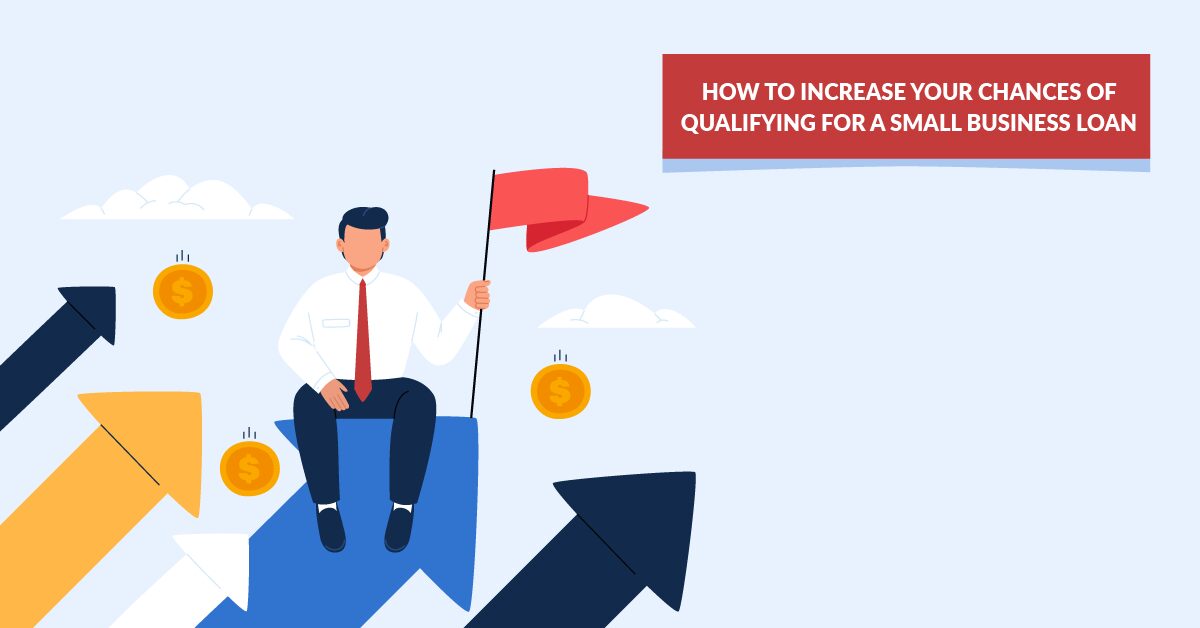 HOW TO INCREASE YOUR CHANCES OF QUALIFYING FOR A SMALL BUSINESS LOAN