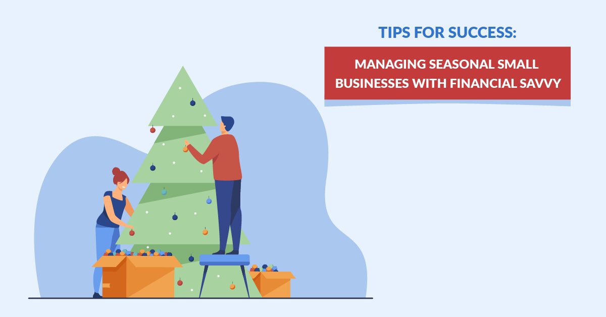 Tips For Success Managing Seasonal Small Businesses With Financial Savvy