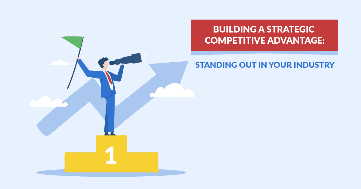 Building A Strategic Competitive Advantage: Standing Out in Your Industry