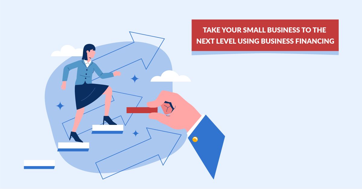 Take Your Small Business To The Next Level Using Business Financing