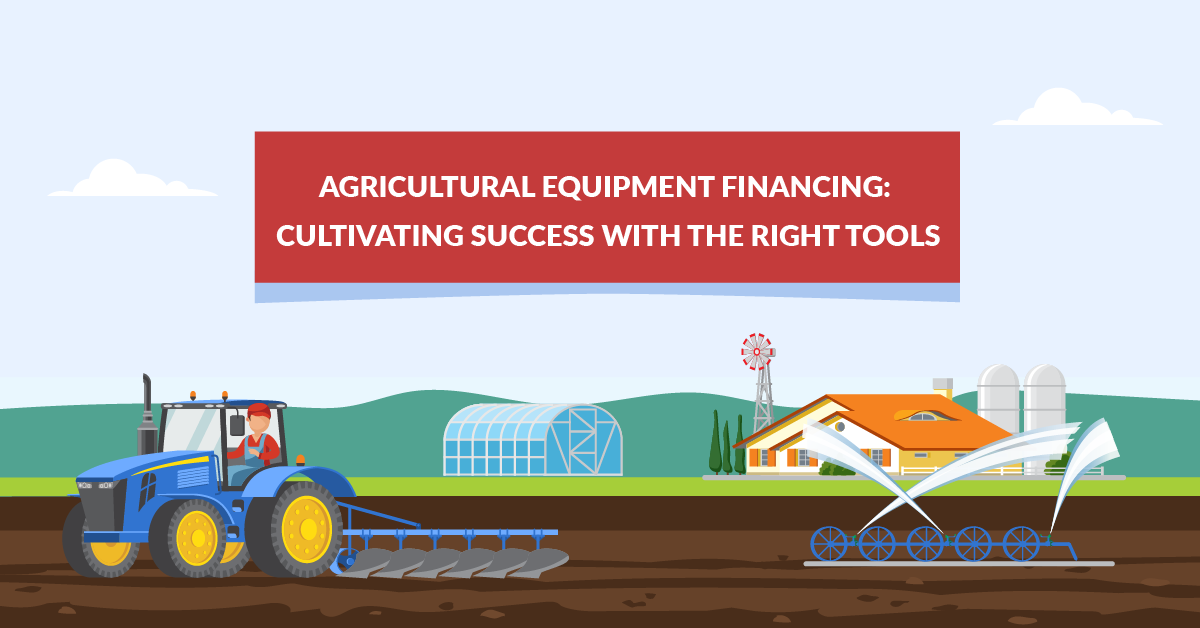 Agricultural Equipment Financing Cultivating Success with the Right Tools
