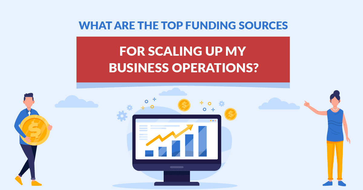 What Are The Top Funding Sources For Scaling Up My Business Operations?